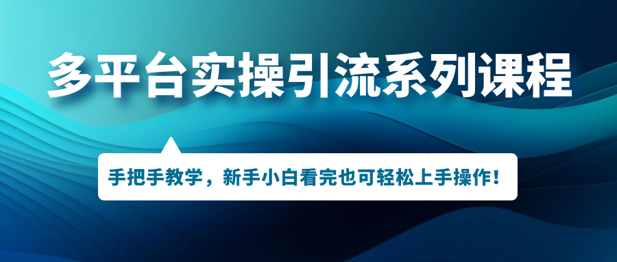 （7170期）多平台引流实操系列课程⭐（7170期）多平台实操引流系列课程，手把手教学，新手小白看完也可轻松上手引流操作！