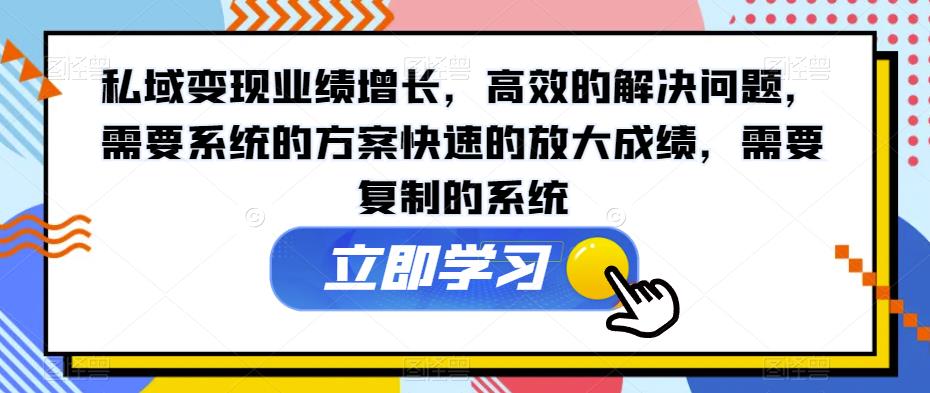 6478-20230909-私域变现业绩增长，高效的解决问题，需要系统的方案快速的放大成绩，需要复制的系统