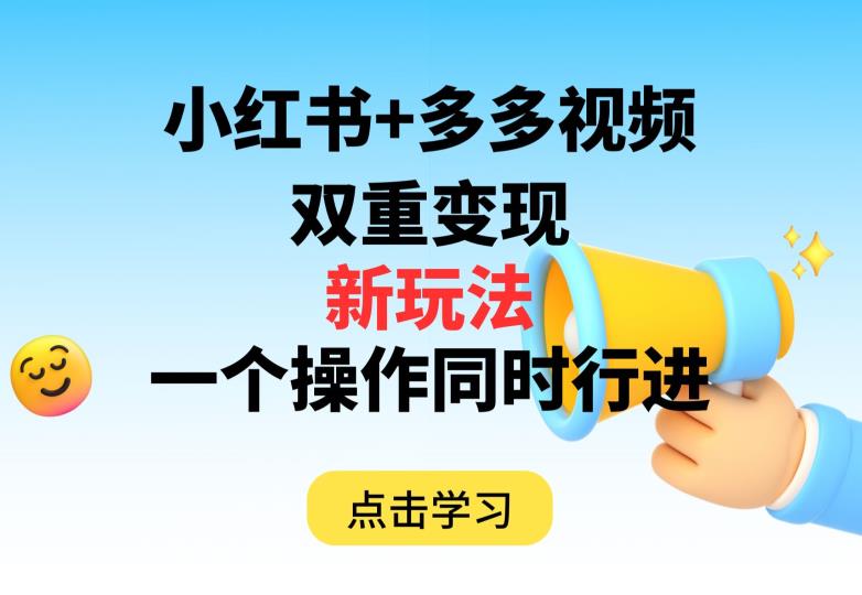 6495-20230909-多多视频+小红书，双重变现新玩法，可同时进行【揭秘】】