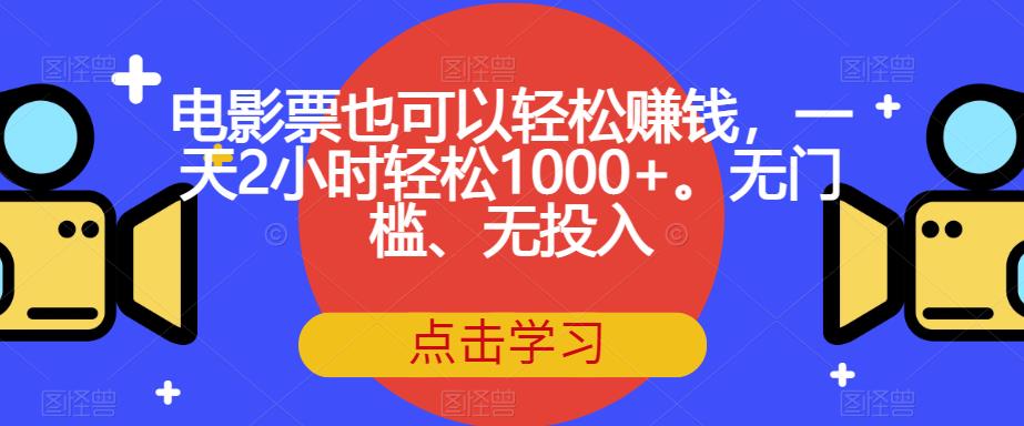 6520-20230910-电影票也可以轻松赚钱，一天2小时轻松1000+。无门槛、无投入【揭秘】