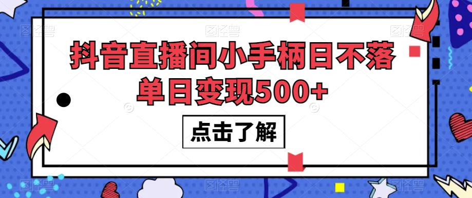 6550-20230911-抖音直播间小手柄日不落单日变现500+【揭秘】