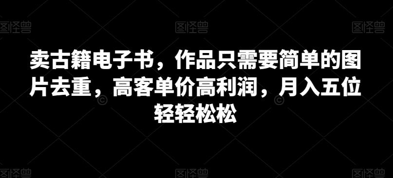 6544-20230911-卖古籍电子书，作品只需要简单的图片去重，高客单价高利润，月入五位轻轻松松