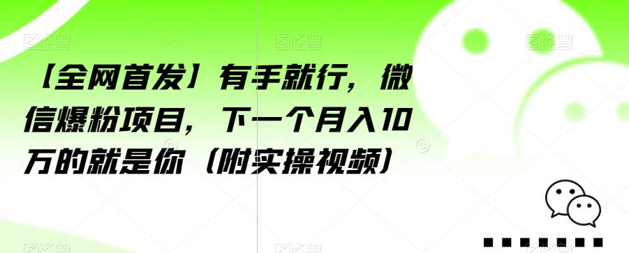 6579-20230912-【全网首发】有手就行，微信爆粉项目，下一个月入10万的就是你（附实操视频）【揭秘】