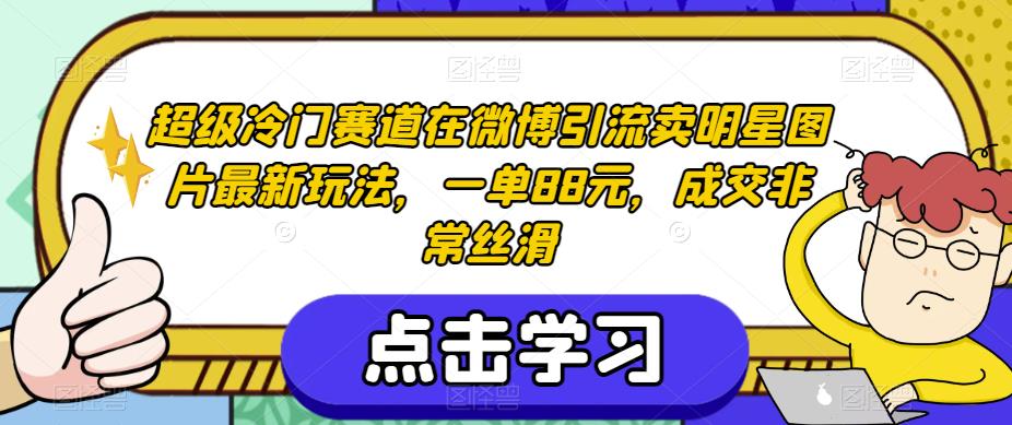 6609-20230913-超级冷门赛道在微博引流卖明星图片最新玩法，一单88元，成交非常丝滑【揭秘】