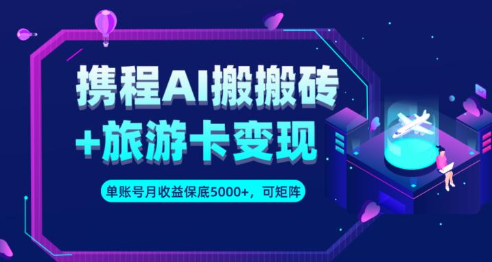 6631-20230914-携程AI搬砖+旅游卡变现升级玩法，单号月收益保底5000+，可做矩阵号