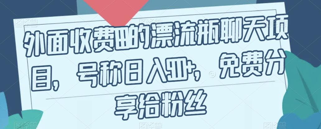 6671-20230915-外面收费199的漂流瓶聊天项目，号称日入500+【揭秘】