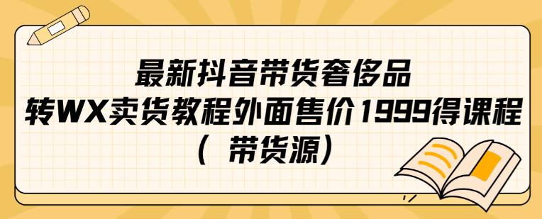 6675-20230915-最新抖音奢侈品转微信卖货教程外面售价1999的课程（带货源）