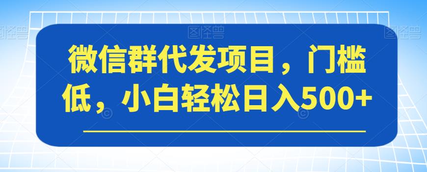 6674-20230915-微信群代发项目，门槛低，小白轻松日入500+【揭秘】