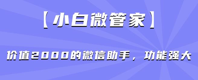 6687-20230915-【小白微管家】价值2000的微信助手，功能强大