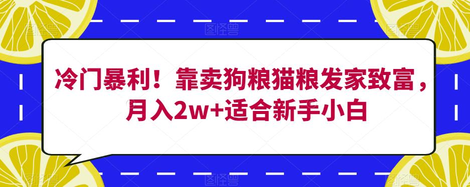 6706-20230915-冷门暴利！靠卖狗粮猫粮发家致富，月入2w+适合新手小白【揭秘】