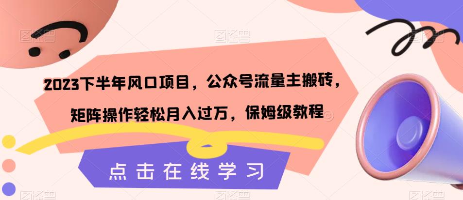 6690-20230915-2023下半年风口项目，公众号流量主搬砖，矩阵操作轻松月入过万，保姆级教程