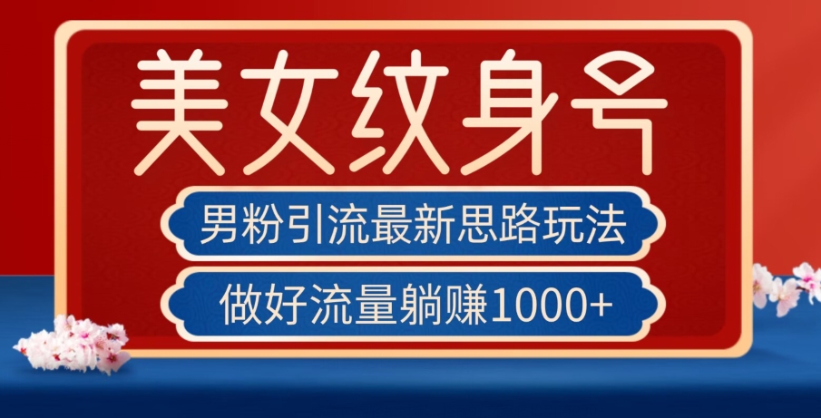 6771-20230917-男粉引流最新思路玩法，美女纹身号，做好流量躺赚1000+【揭秘】】