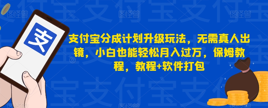 6780-20230918-支付宝分成计划升级玩法，无需真人出镜，小白也能轻松月入过万，保姆教程，教程+软件打包