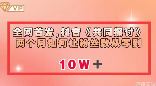 6802-20230918-全网首发，抖音《共同探讨》两个月如何让粉丝数从零到10w【揭秘】