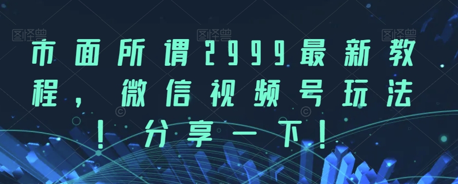 6808-20230918-市面所谓2999最新教程，微信视频号玩法，分享一下【揭秘】