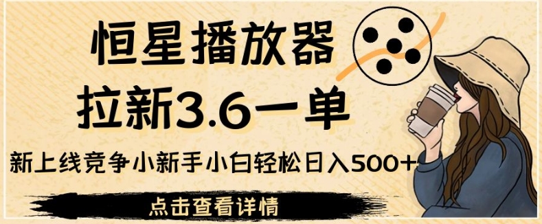 6785-20230918-恒星播放器拉新3.6一单，新上线竞争小新手小白轻松日入500+【揭秘】