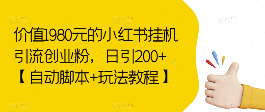 6803-20230918-价值1980元的小红书挂机引流创业粉，日引200+【自动脚本+玩法教程】【揭秘】