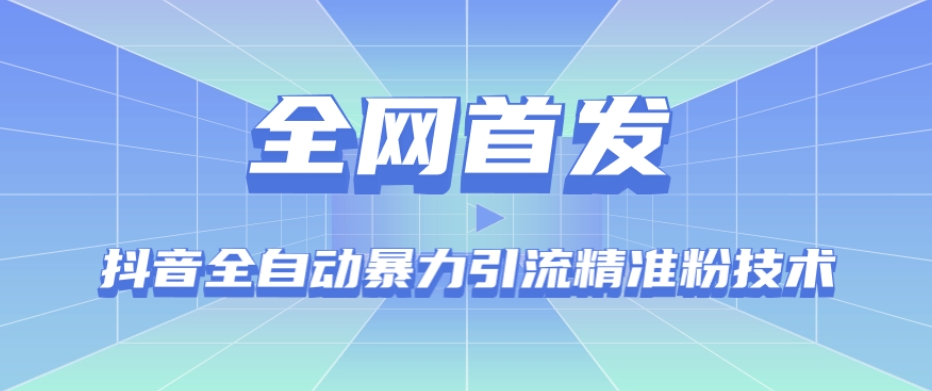 6804-20230918-【全网首发】抖音全自动暴力引流精准粉技术【脚本+教程】