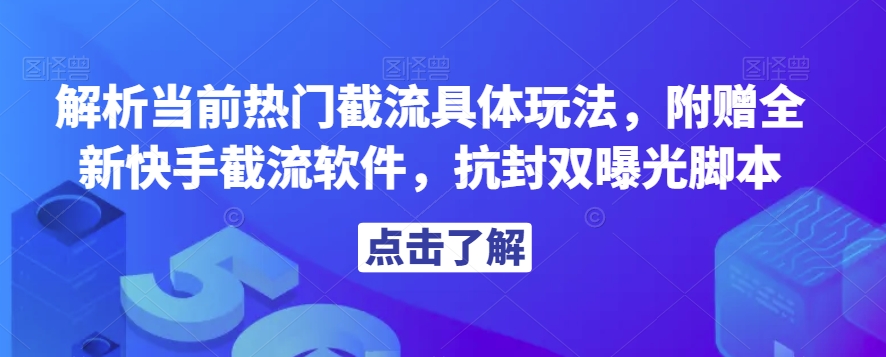 6809-20230918-解析当前热门截流具体玩法，附赠全新快手截流软件，抗封双曝光脚本【揭秘】