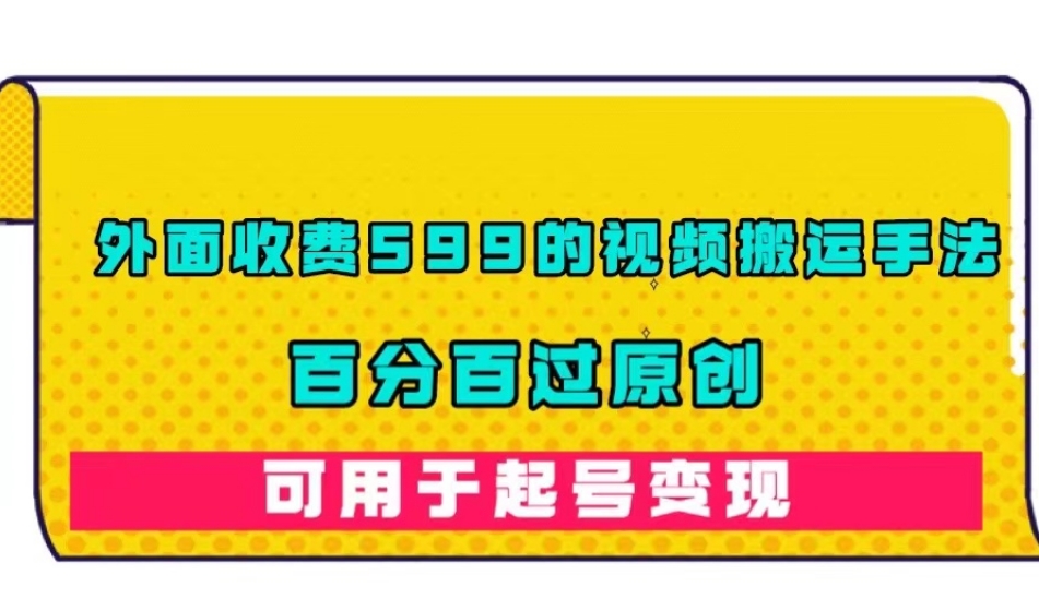 6841-20230920-外面收费599的视频搬运手法，百分百过原创，可用起号变现【揭秘】