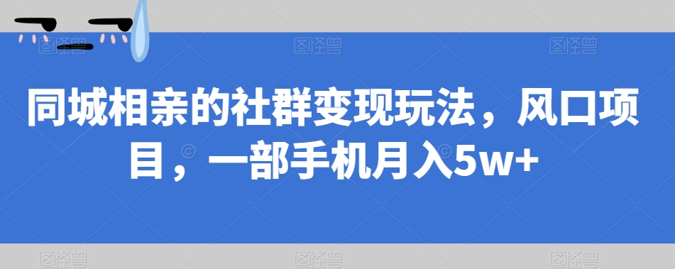 6856-20230920-同城相亲的社群变现玩法，风口项目，一部手机月入5w+【揭秘】