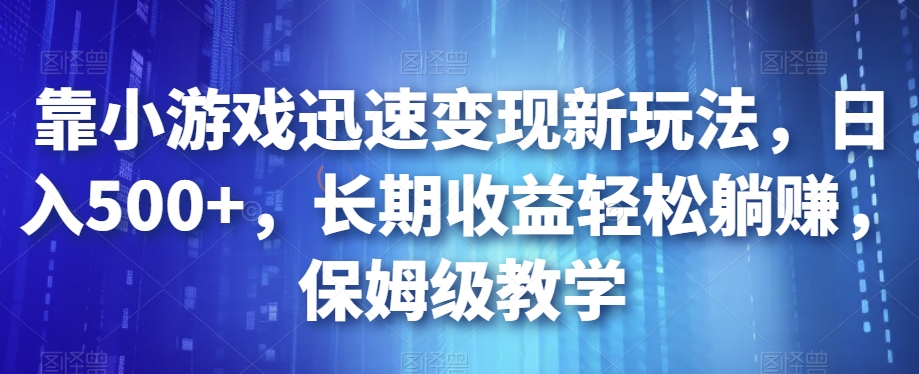 6857-20230920-靠小游戏迅速变现新玩法，日入500+，长期收益轻松躺赚，保姆级教学【揭秘】