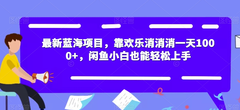 6860-20230920-最新蓝海项目，靠欢乐消消消一天1000+，闲鱼小白也能轻松上手【揭秘】