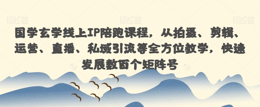 6869-20230921-国学玄学线上IP陪跑课程，从拍摄、剪辑、运营、直播、私域引流等全方位教学，快速发展数百个矩阵号