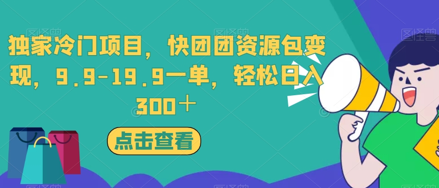 6880-20230921-独家冷门项目，快团团资源包变现，9.9-19.9一单，轻松日入300＋【揭秘】