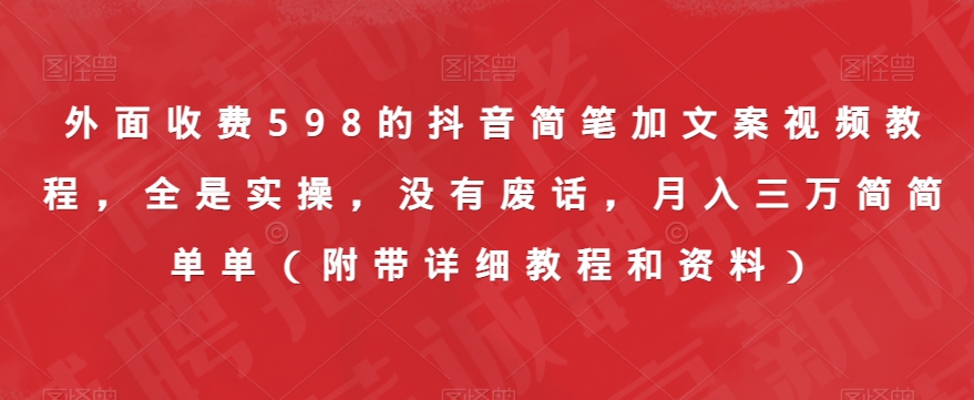 6893-20230921-外面收费598的抖音简笔加文案视频教程，全是实操，没有废话，月入三万简简单单（附带详细教程和资料）