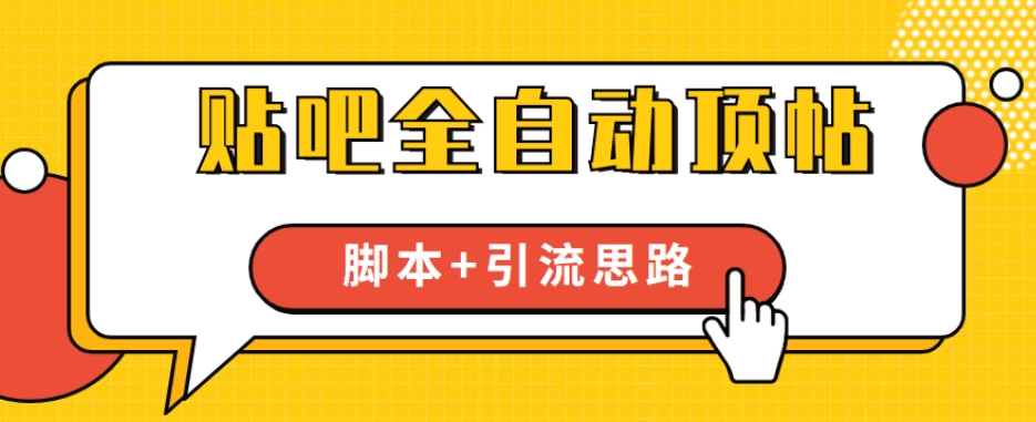 6849-20230920-【全网首发】贴吧全自动顶帖脚本+引流思路【脚本+教程】