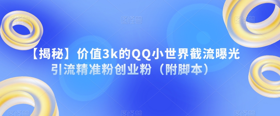 6853-20230920-【揭秘】价值3k的QQ小世界截流曝光引流精准粉创业粉（附脚本）