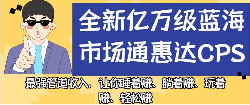 6916-20230922-全新亿万级蓝海市场通惠达cps，最强管道收入，让你睡着赚、躺着赚、玩着赚、轻松赚【揭秘】