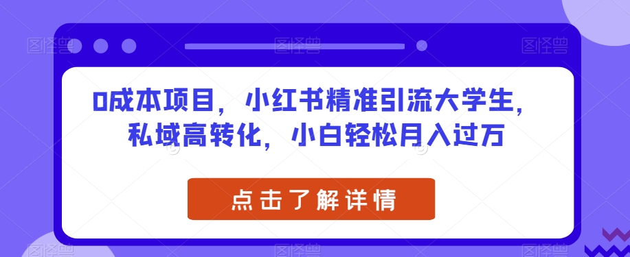 6934-20230923-0成本项目，小红书精准引流大学生，私域高转化，小白轻松月入过万【揭秘】】