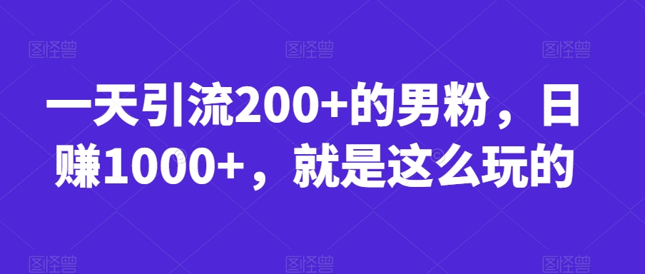 6936-20230923-一天引流200+的男粉，日赚1000+，就是这么玩的【揭秘】