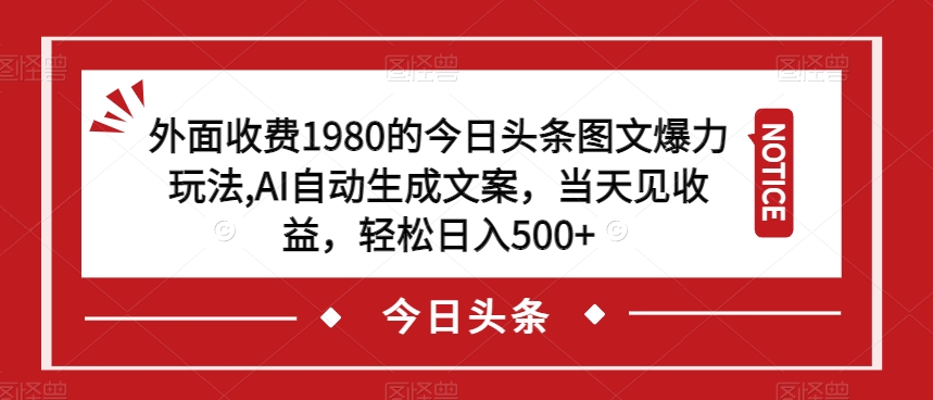 6937-20230923-外面收费1980的今日头条图文爆力玩法，AI自动生成文案，当天见收益，轻松日入500+【揭秘】