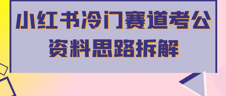 6943-20230923-小红书冷门赛道考公资料思路拆解，简单搬运无需操作，转化高涨粉快轻松月入过万