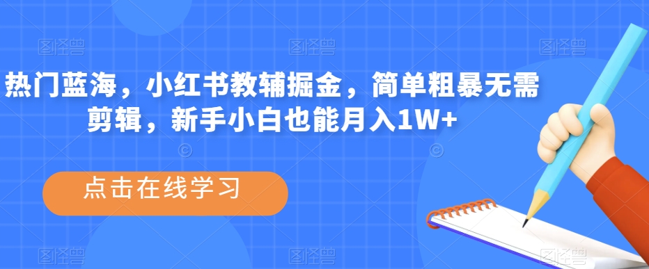 6944-20230923-热门蓝海，小红书教辅掘金，简单粗暴无需剪辑，新手小白也能月入1W+【揭秘】