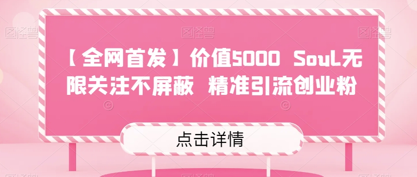 6910-20230922-【全网首发】价值5000 Soul无限关注不屏蔽​精准引流创业粉】⭐【全网首发】价值5000 Soul无限关注不屏蔽?精准引流创业粉