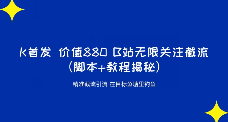 6911-20230922-K首发价值880 B站无限关注截流精准引流（脚本+教程揭秘）