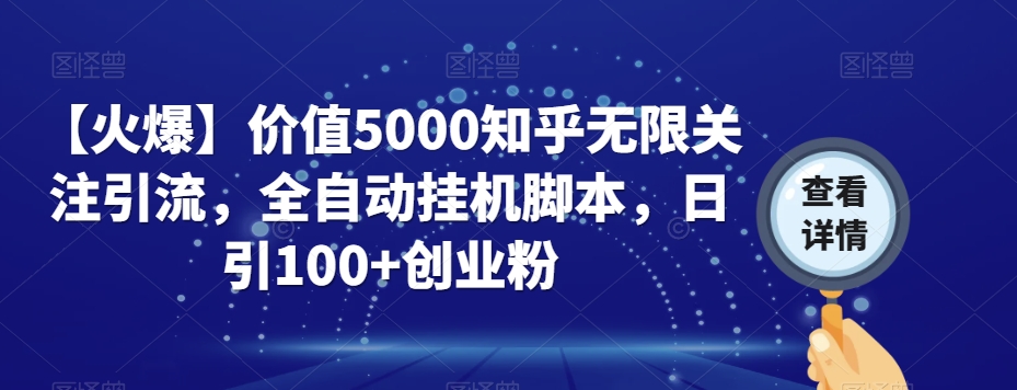 6912-20230922-【火爆】价值5000知乎无限关注引流，全自动挂机脚本，日引100+创业粉