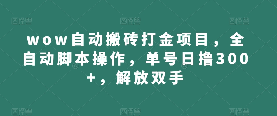 6940-20230923-wow自动搬砖打金项目，全自动脚本操作，单号日撸300+，解放双手【揭秘】