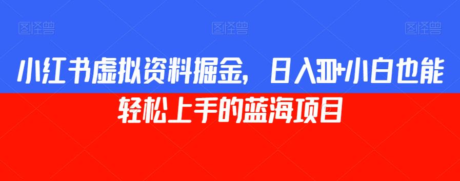 6962-20230924-小红书虚拟资料掘金，日入300+小白也能轻松上手的蓝海项目【揭秘】