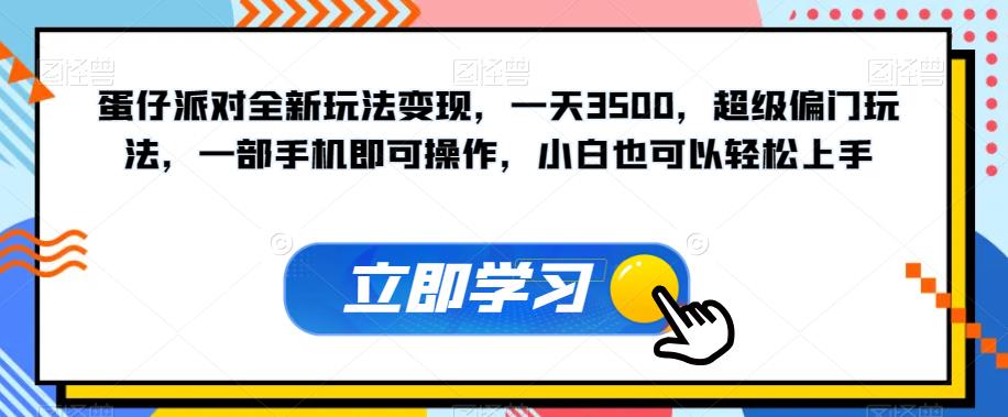 6965-20230924-蛋仔派对全新玩法变现，一天3500，超级偏门玩法，一部手机即可操作，小白也可以轻松上手，保姆教程+资料