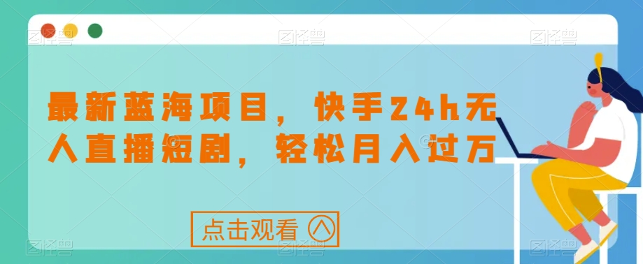 7013-20230925-最新蓝海项目，快手24h无人直播短剧，轻松月入过万【揭秘】】