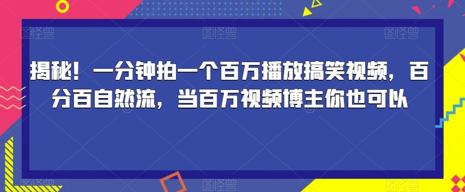 7021-20230925-揭秘！一分钟拍一个百万播放搞笑视频，百分百自然流，当百万视频博主你也可以