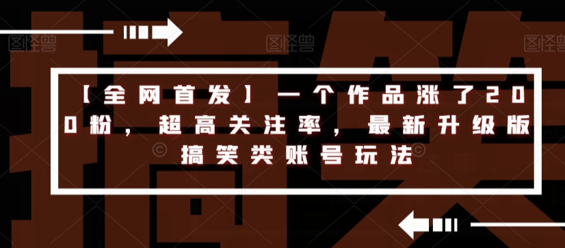 7038-20230926-【全网首发】一个作品涨了200粉，超高关注率，最新升级版搞笑类账号玩法