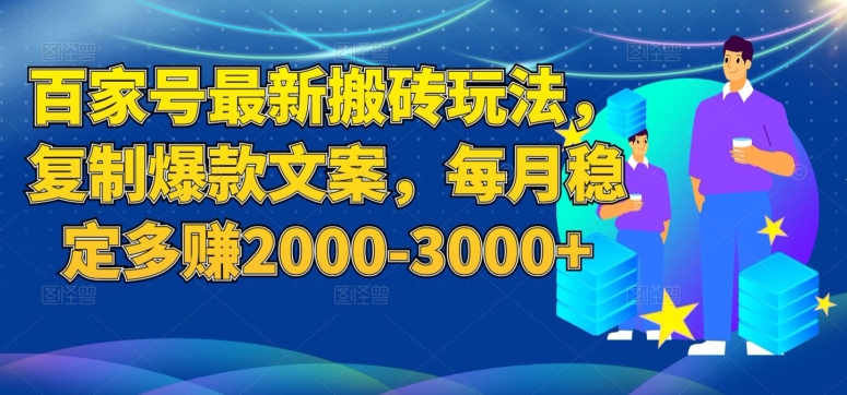 7041-20230926-百家号最新搬砖玩法，复制爆款文案，每月稳定多赚2000-3000+【揭秘】