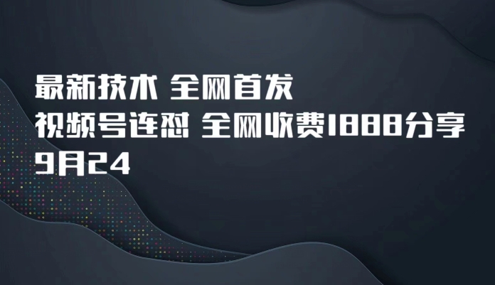 7023-20230925-9月24最新技术全网首发，视频号连怼，全网收费1888分享