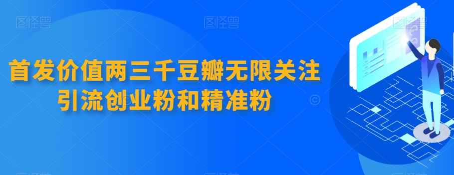 7028-20230926-首发价值两三千豆瓣无限关注引流创业粉和精准粉